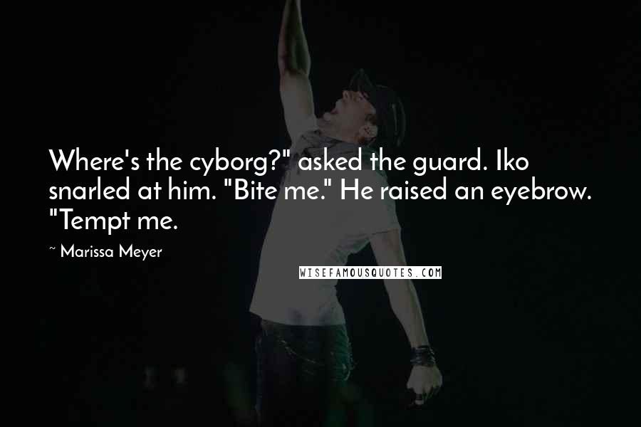 Marissa Meyer Quotes: Where's the cyborg?" asked the guard. Iko snarled at him. "Bite me." He raised an eyebrow. "Tempt me.