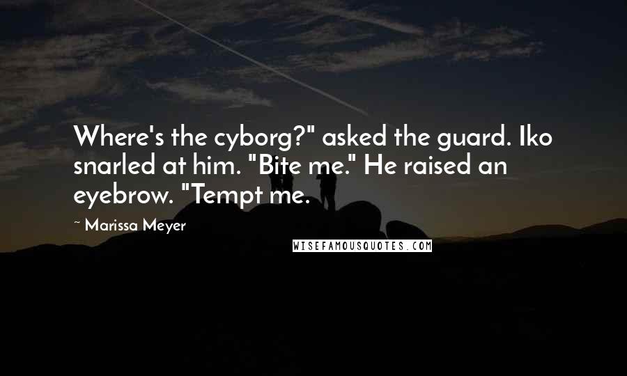 Marissa Meyer Quotes: Where's the cyborg?" asked the guard. Iko snarled at him. "Bite me." He raised an eyebrow. "Tempt me.