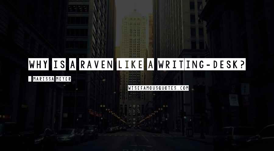 Marissa Meyer Quotes: Why is a raven like a writing-desk?