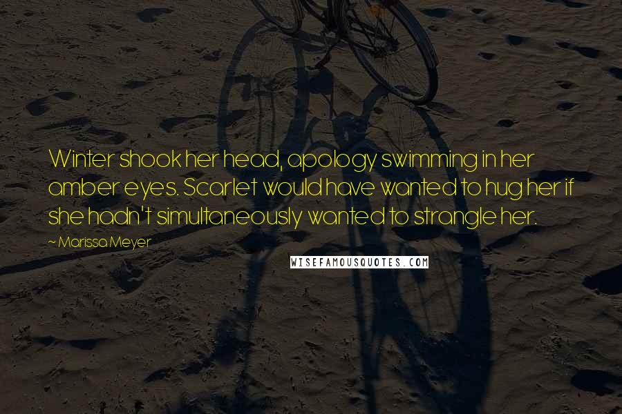 Marissa Meyer Quotes: Winter shook her head, apology swimming in her amber eyes. Scarlet would have wanted to hug her if she hadn't simultaneously wanted to strangle her.