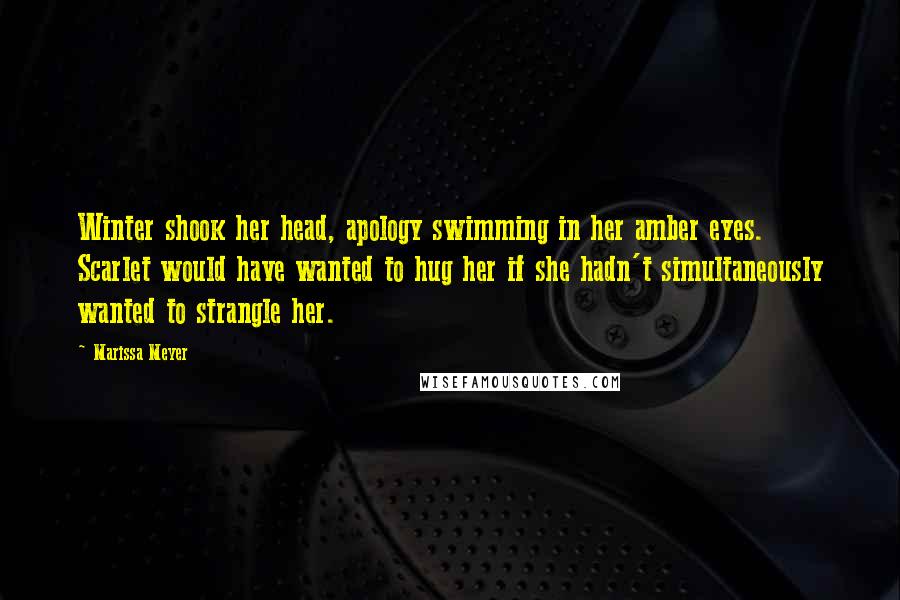 Marissa Meyer Quotes: Winter shook her head, apology swimming in her amber eyes. Scarlet would have wanted to hug her if she hadn't simultaneously wanted to strangle her.