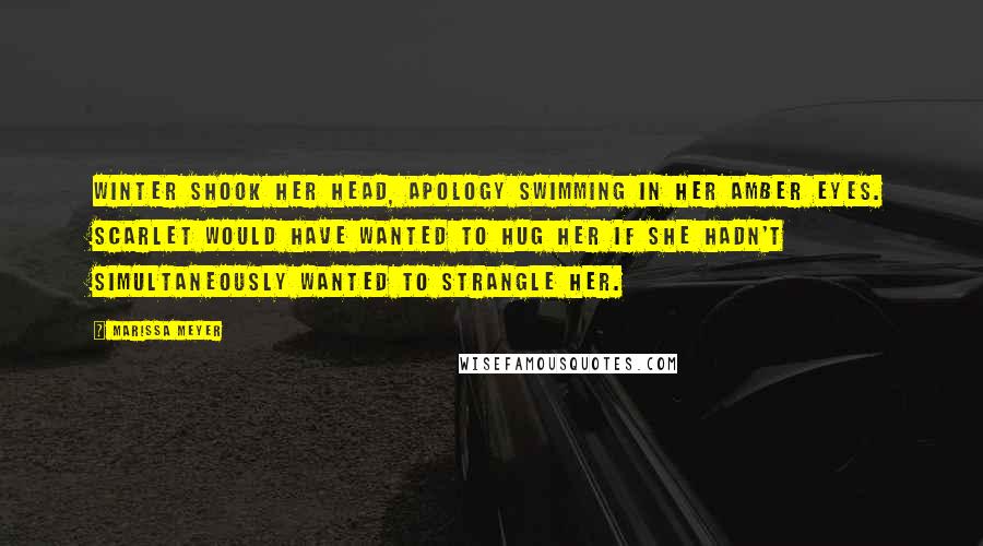 Marissa Meyer Quotes: Winter shook her head, apology swimming in her amber eyes. Scarlet would have wanted to hug her if she hadn't simultaneously wanted to strangle her.