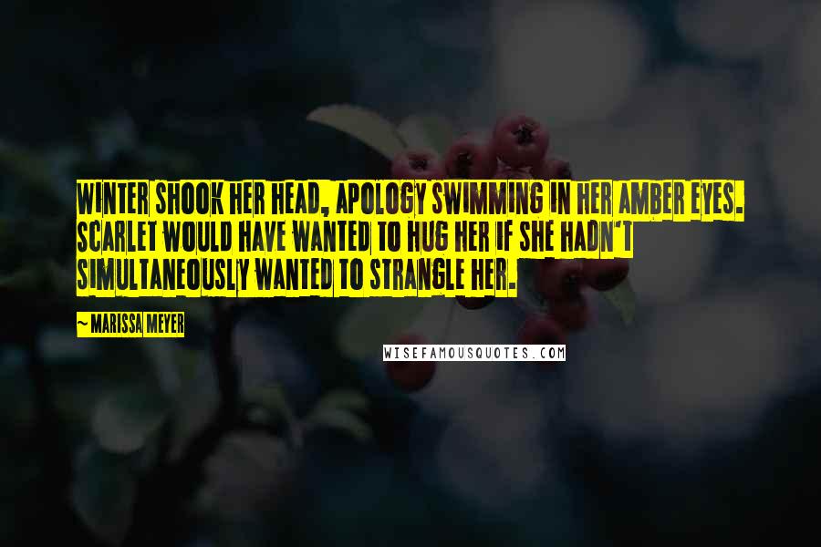 Marissa Meyer Quotes: Winter shook her head, apology swimming in her amber eyes. Scarlet would have wanted to hug her if she hadn't simultaneously wanted to strangle her.