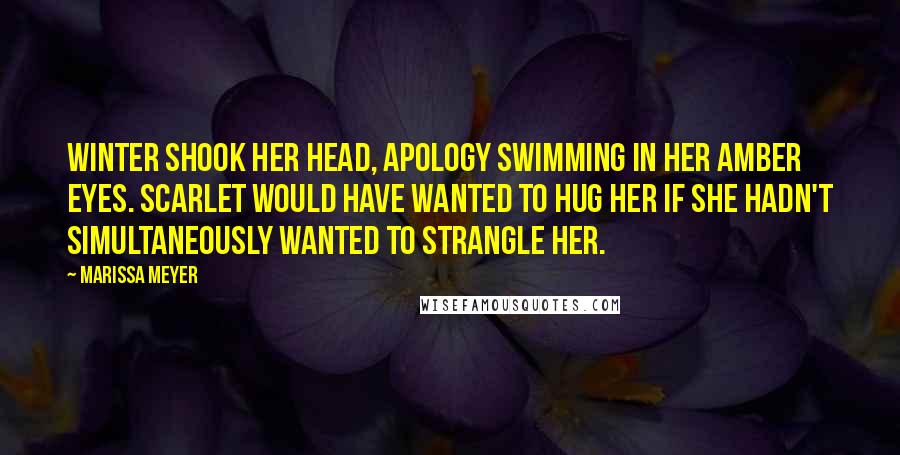 Marissa Meyer Quotes: Winter shook her head, apology swimming in her amber eyes. Scarlet would have wanted to hug her if she hadn't simultaneously wanted to strangle her.