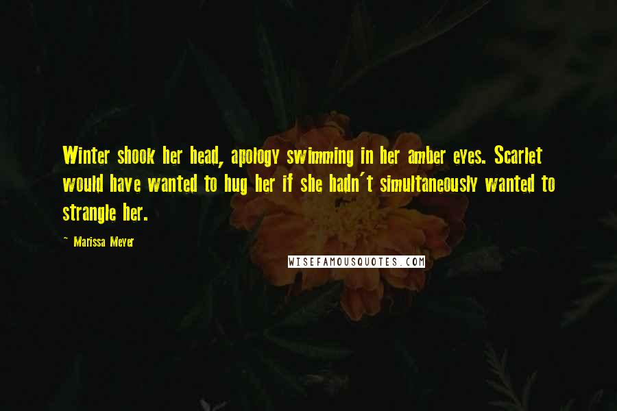 Marissa Meyer Quotes: Winter shook her head, apology swimming in her amber eyes. Scarlet would have wanted to hug her if she hadn't simultaneously wanted to strangle her.