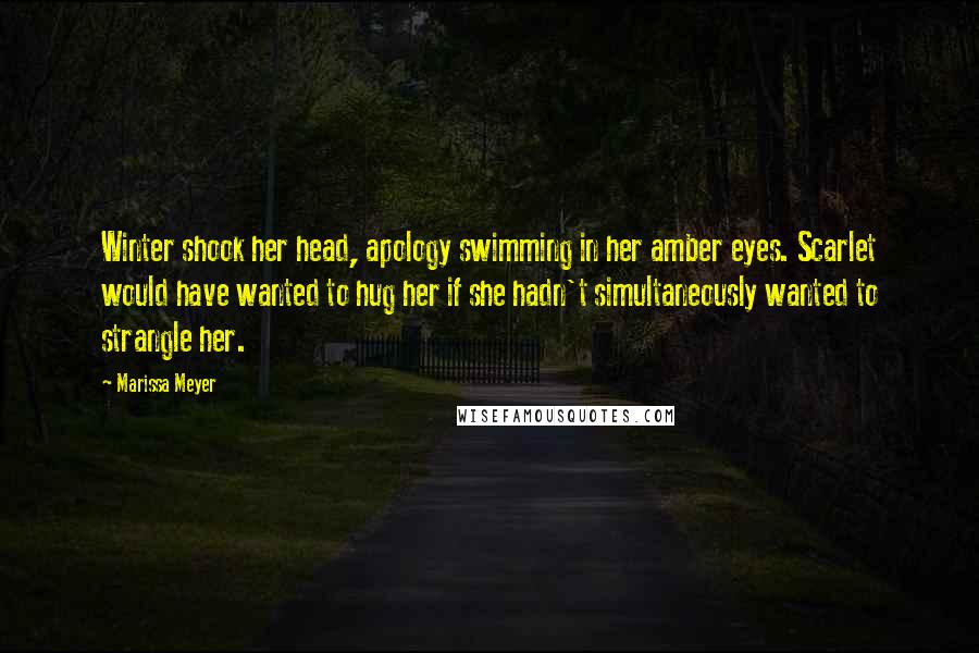 Marissa Meyer Quotes: Winter shook her head, apology swimming in her amber eyes. Scarlet would have wanted to hug her if she hadn't simultaneously wanted to strangle her.