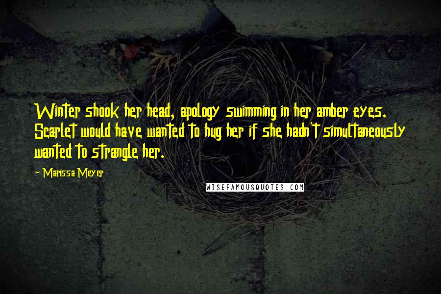 Marissa Meyer Quotes: Winter shook her head, apology swimming in her amber eyes. Scarlet would have wanted to hug her if she hadn't simultaneously wanted to strangle her.
