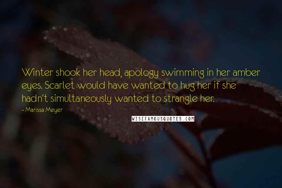 Marissa Meyer Quotes: Winter shook her head, apology swimming in her amber eyes. Scarlet would have wanted to hug her if she hadn't simultaneously wanted to strangle her.