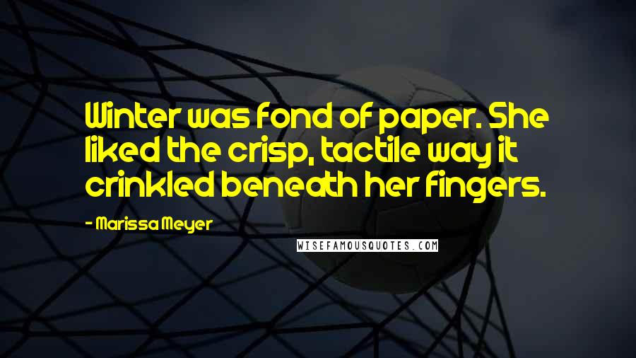 Marissa Meyer Quotes: Winter was fond of paper. She liked the crisp, tactile way it crinkled beneath her fingers.