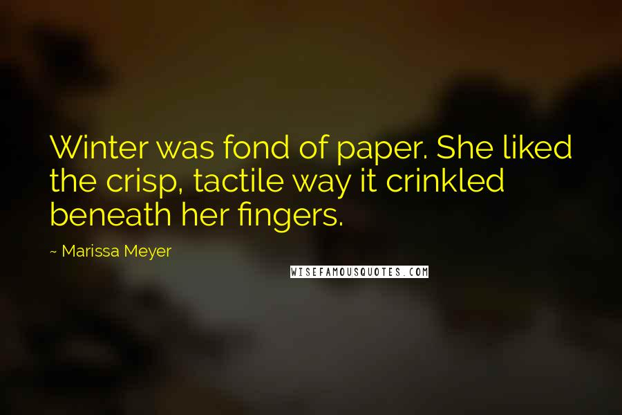 Marissa Meyer Quotes: Winter was fond of paper. She liked the crisp, tactile way it crinkled beneath her fingers.