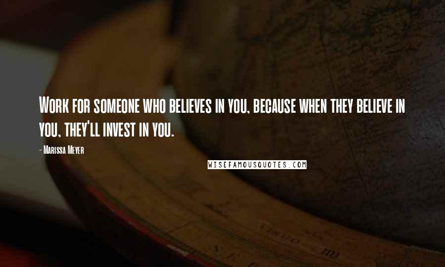 Marissa Meyer Quotes: Work for someone who believes in you, because when they believe in you, they'll invest in you.
