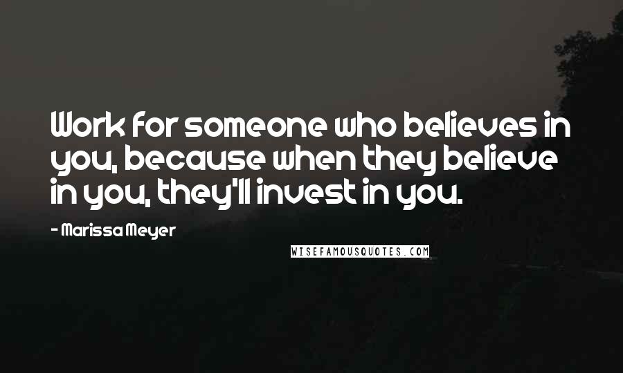 Marissa Meyer Quotes: Work for someone who believes in you, because when they believe in you, they'll invest in you.