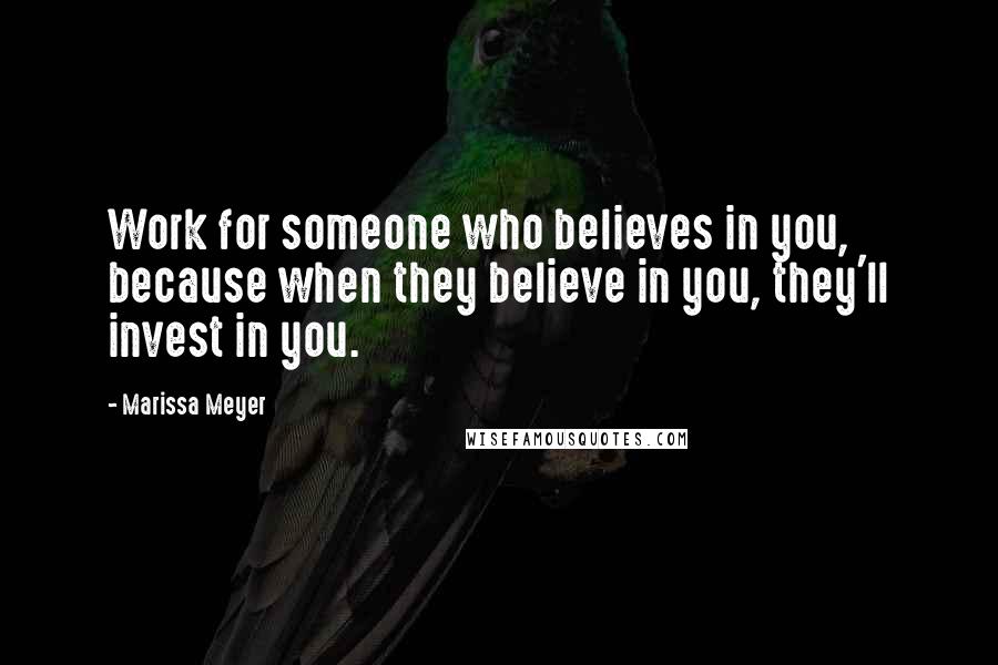 Marissa Meyer Quotes: Work for someone who believes in you, because when they believe in you, they'll invest in you.
