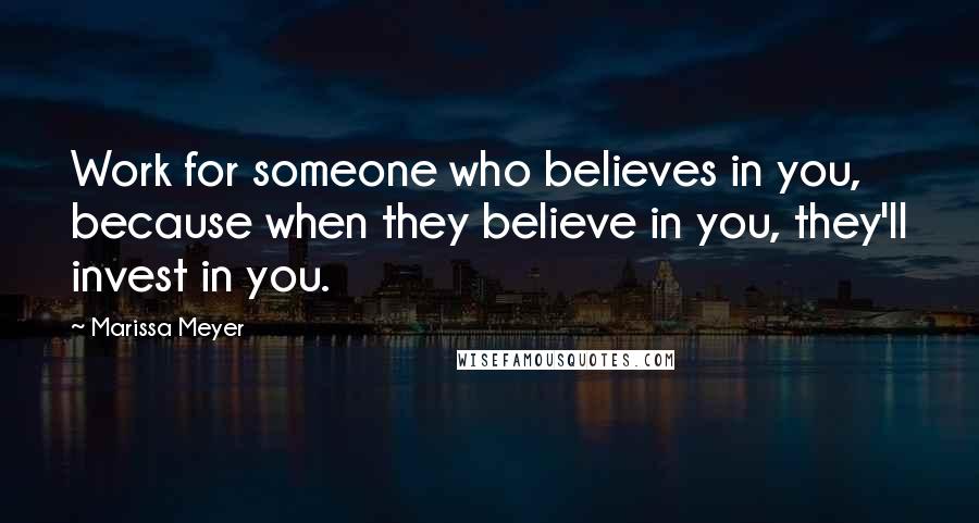 Marissa Meyer Quotes: Work for someone who believes in you, because when they believe in you, they'll invest in you.