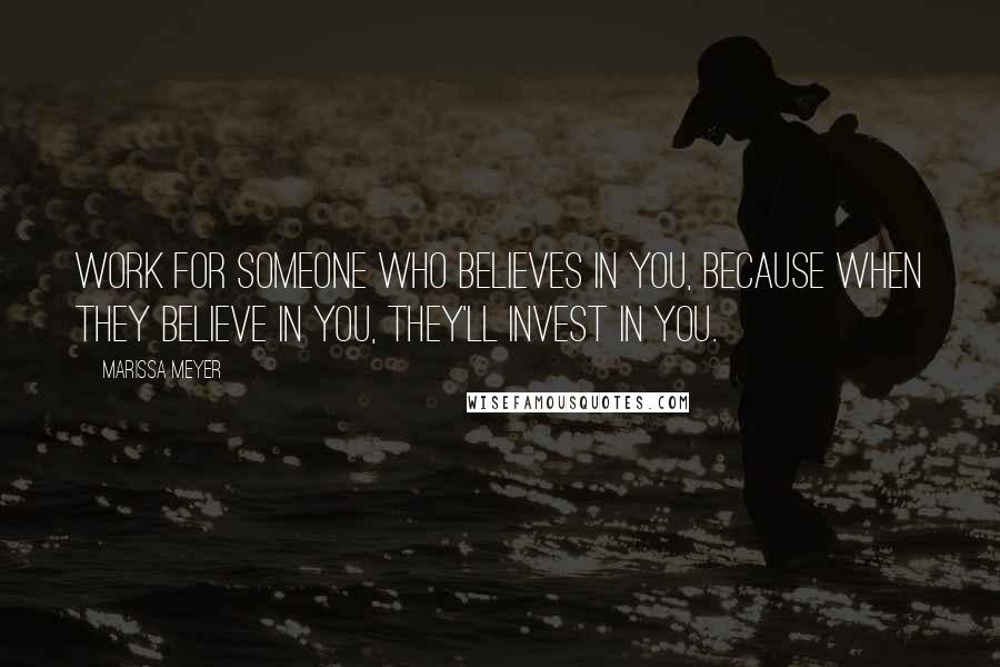 Marissa Meyer Quotes: Work for someone who believes in you, because when they believe in you, they'll invest in you.