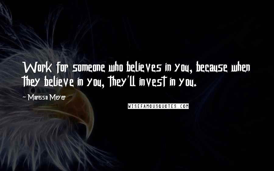 Marissa Meyer Quotes: Work for someone who believes in you, because when they believe in you, they'll invest in you.