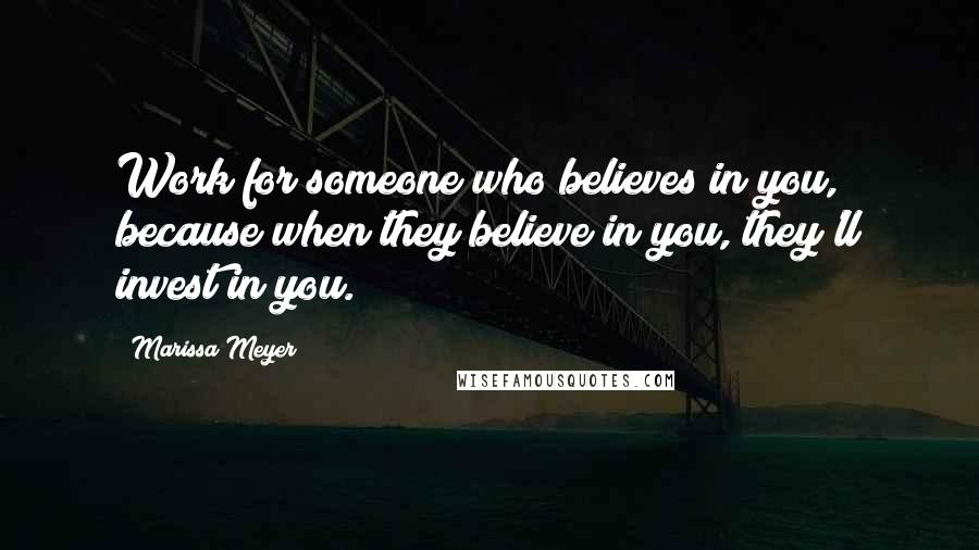 Marissa Meyer Quotes: Work for someone who believes in you, because when they believe in you, they'll invest in you.