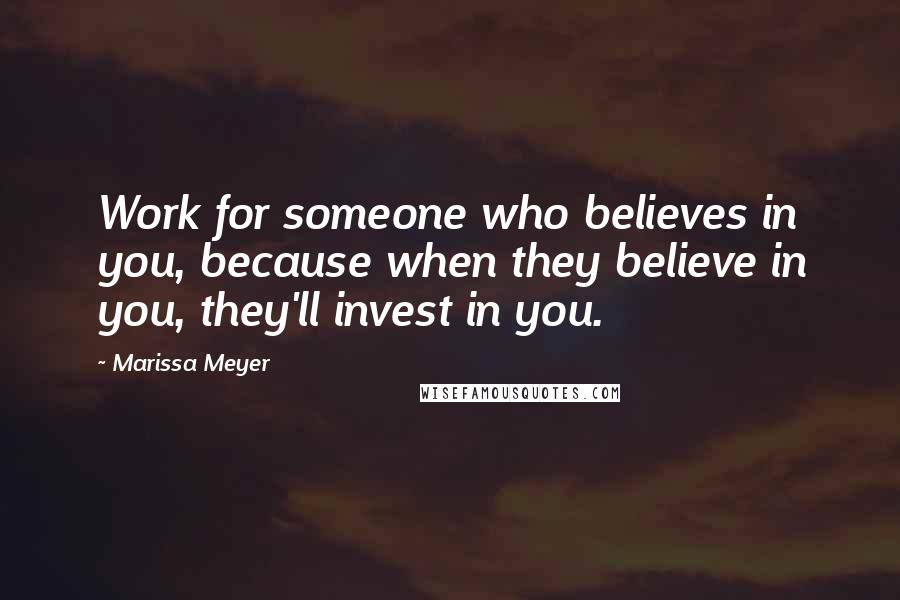 Marissa Meyer Quotes: Work for someone who believes in you, because when they believe in you, they'll invest in you.