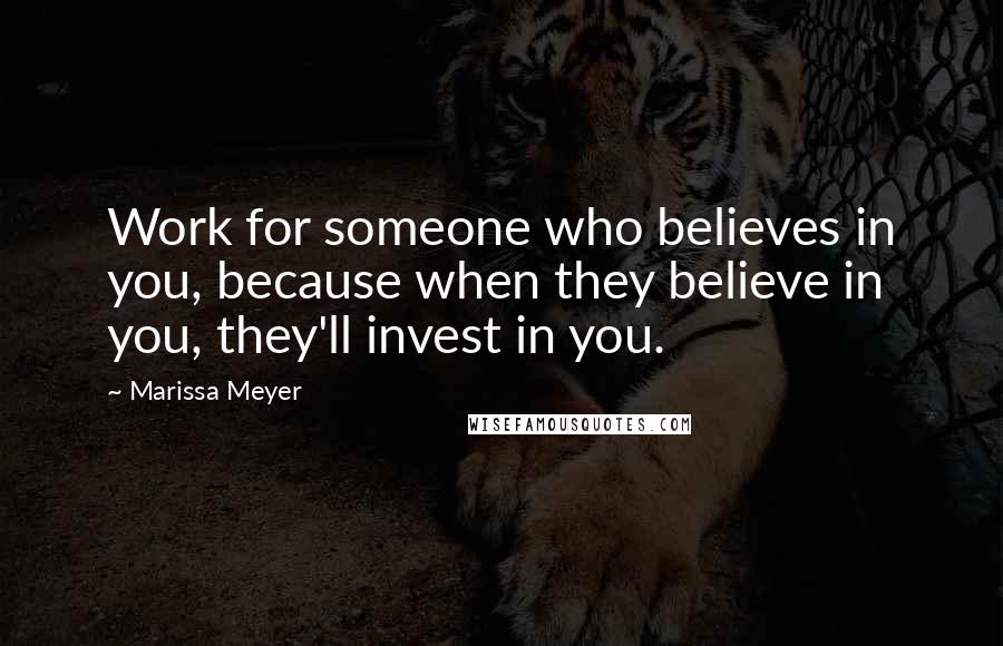 Marissa Meyer Quotes: Work for someone who believes in you, because when they believe in you, they'll invest in you.