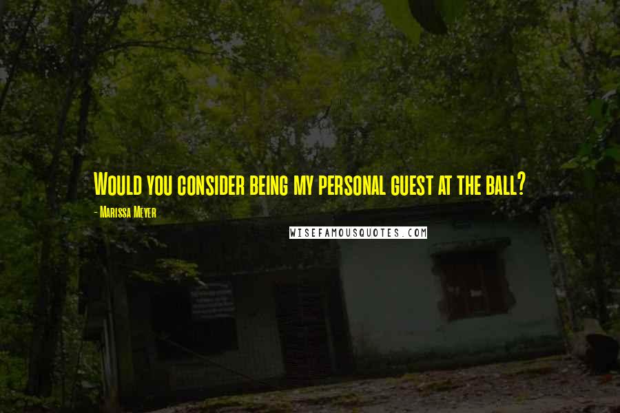 Marissa Meyer Quotes: Would you consider being my personal guest at the ball?