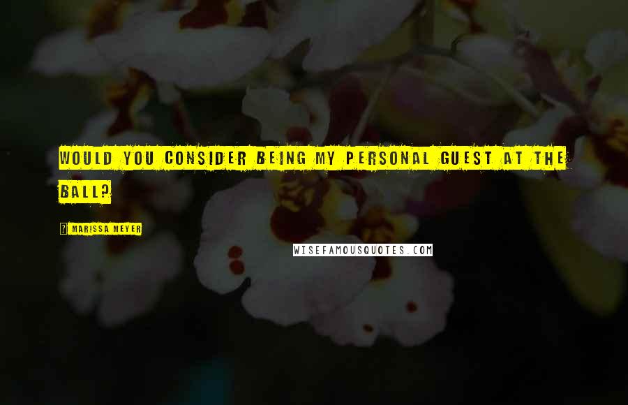 Marissa Meyer Quotes: Would you consider being my personal guest at the ball?