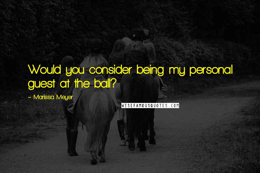 Marissa Meyer Quotes: Would you consider being my personal guest at the ball?