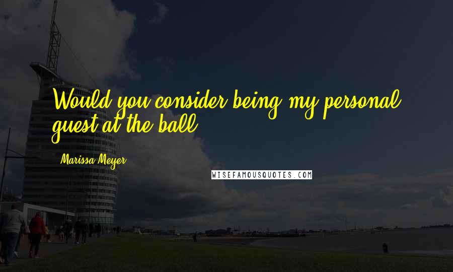 Marissa Meyer Quotes: Would you consider being my personal guest at the ball?