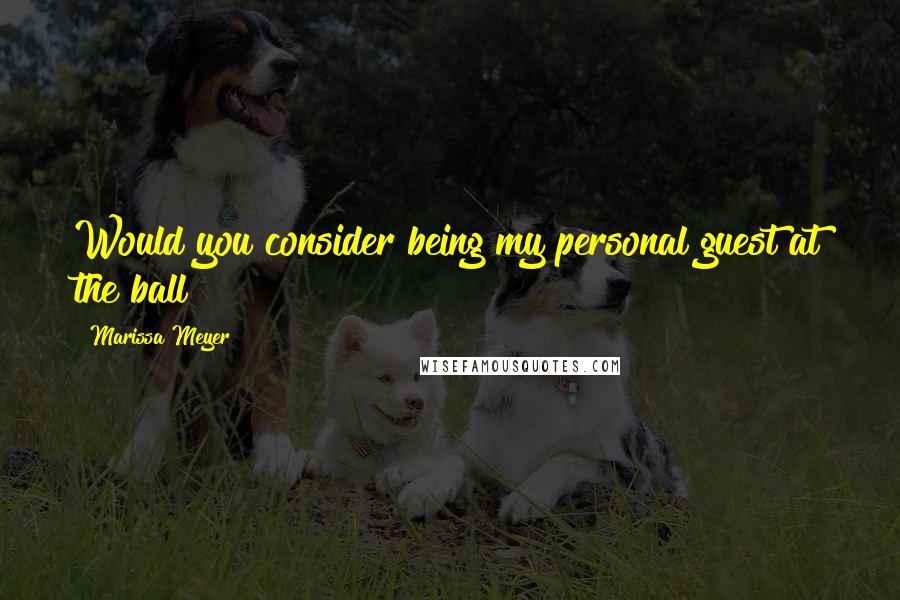 Marissa Meyer Quotes: Would you consider being my personal guest at the ball?