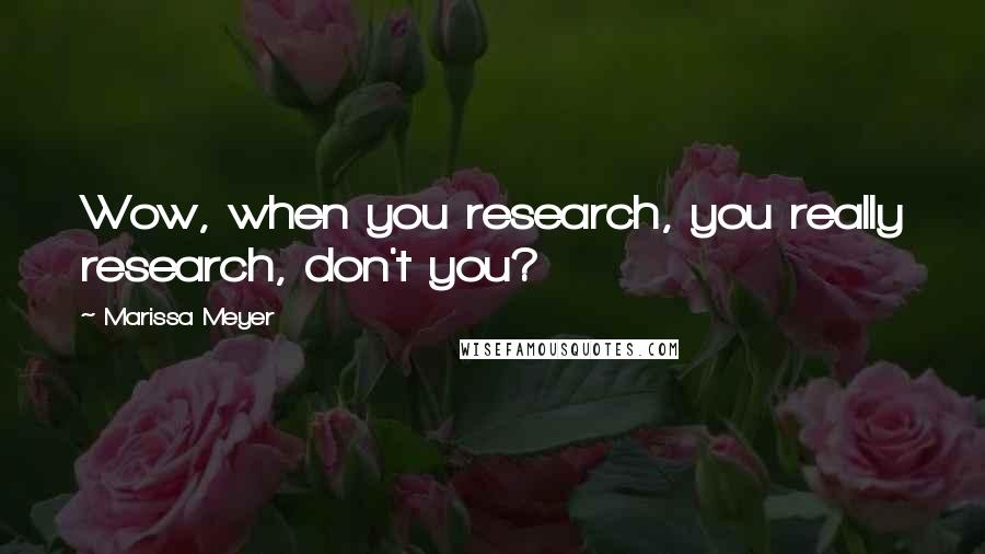 Marissa Meyer Quotes: Wow, when you research, you really research, don't you?