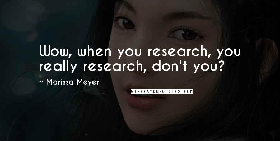 Marissa Meyer Quotes: Wow, when you research, you really research, don't you?