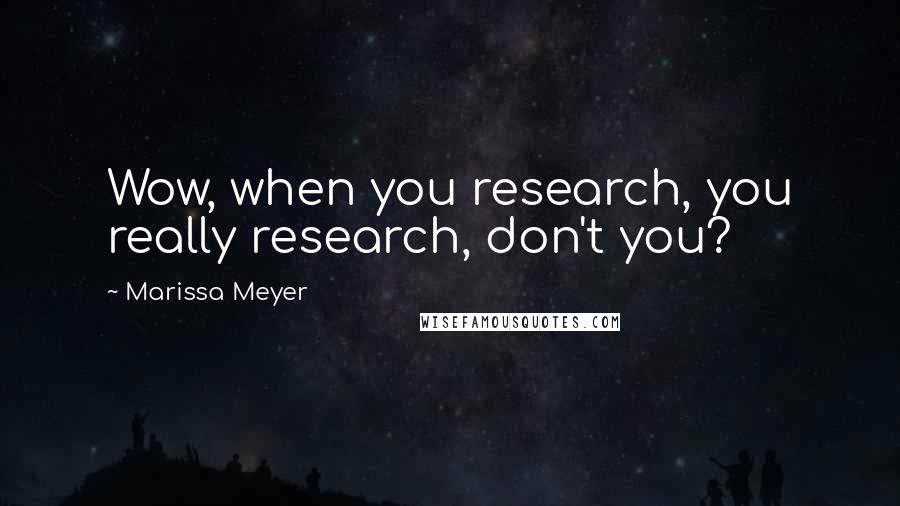 Marissa Meyer Quotes: Wow, when you research, you really research, don't you?