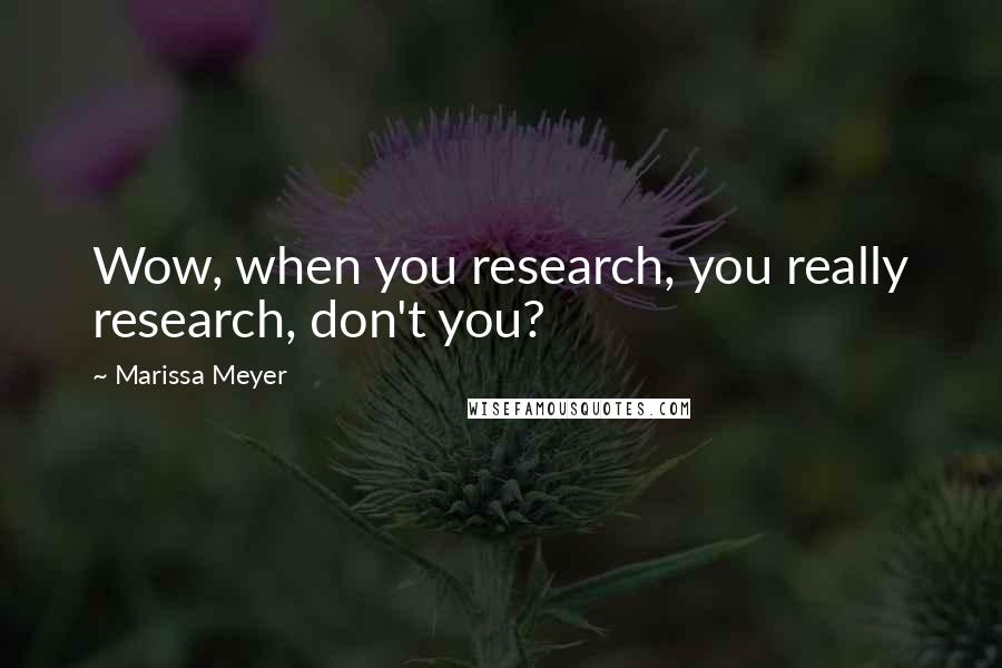 Marissa Meyer Quotes: Wow, when you research, you really research, don't you?