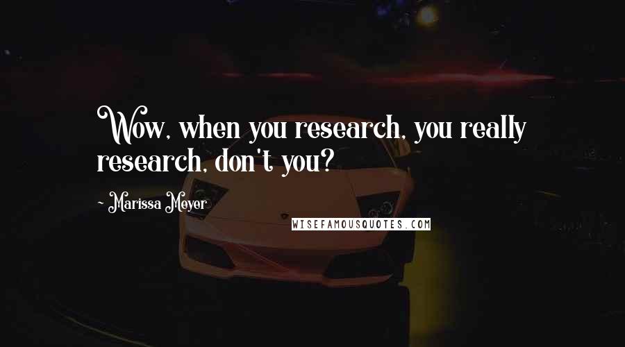 Marissa Meyer Quotes: Wow, when you research, you really research, don't you?