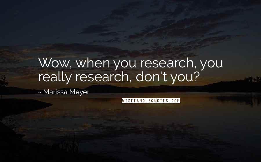 Marissa Meyer Quotes: Wow, when you research, you really research, don't you?