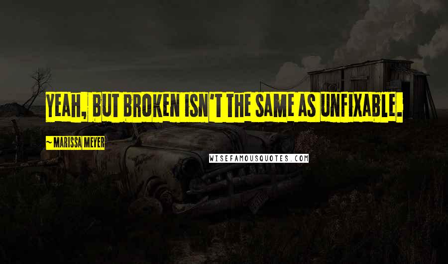 Marissa Meyer Quotes: Yeah, but broken isn't the same as unfixable.