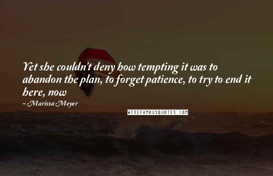 Marissa Meyer Quotes: Yet she couldn't deny how tempting it was to abandon the plan, to forget patience, to try to end it here, now