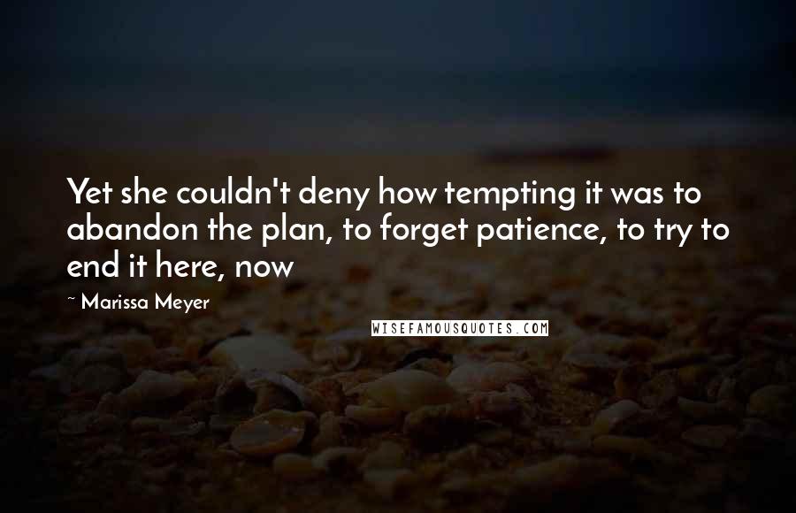 Marissa Meyer Quotes: Yet she couldn't deny how tempting it was to abandon the plan, to forget patience, to try to end it here, now