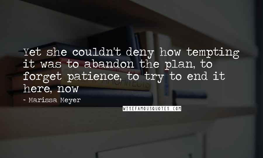 Marissa Meyer Quotes: Yet she couldn't deny how tempting it was to abandon the plan, to forget patience, to try to end it here, now