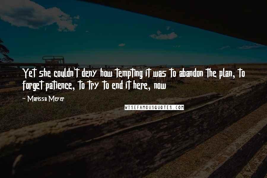 Marissa Meyer Quotes: Yet she couldn't deny how tempting it was to abandon the plan, to forget patience, to try to end it here, now