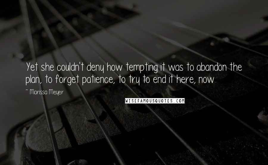 Marissa Meyer Quotes: Yet she couldn't deny how tempting it was to abandon the plan, to forget patience, to try to end it here, now