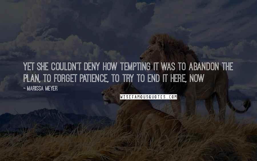 Marissa Meyer Quotes: Yet she couldn't deny how tempting it was to abandon the plan, to forget patience, to try to end it here, now