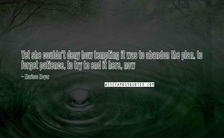 Marissa Meyer Quotes: Yet she couldn't deny how tempting it was to abandon the plan, to forget patience, to try to end it here, now