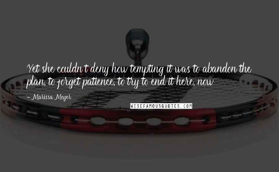 Marissa Meyer Quotes: Yet she couldn't deny how tempting it was to abandon the plan, to forget patience, to try to end it here, now