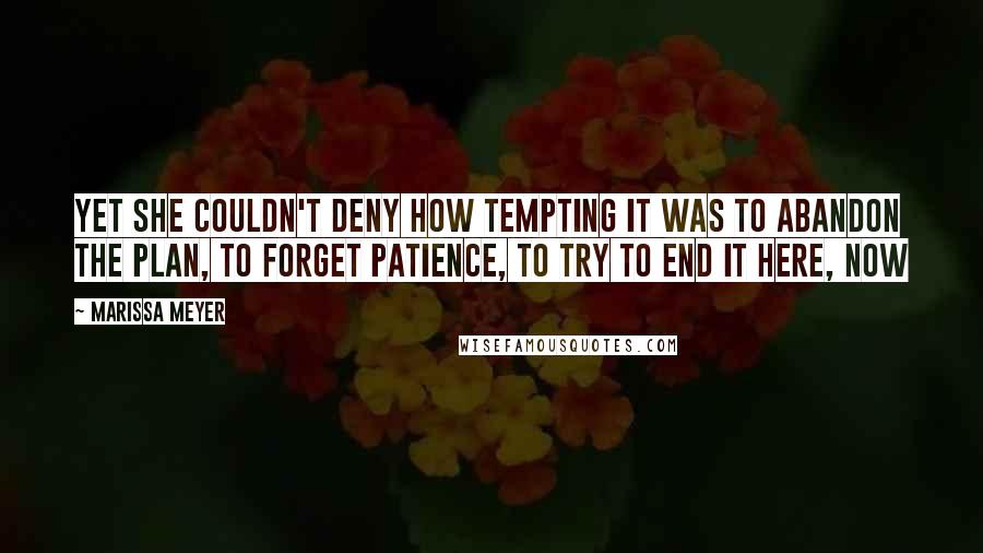 Marissa Meyer Quotes: Yet she couldn't deny how tempting it was to abandon the plan, to forget patience, to try to end it here, now