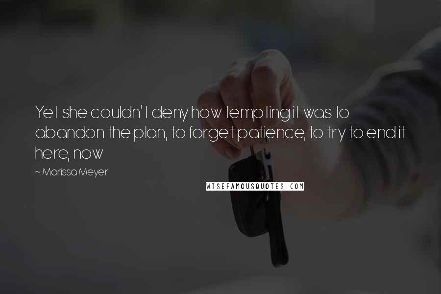 Marissa Meyer Quotes: Yet she couldn't deny how tempting it was to abandon the plan, to forget patience, to try to end it here, now