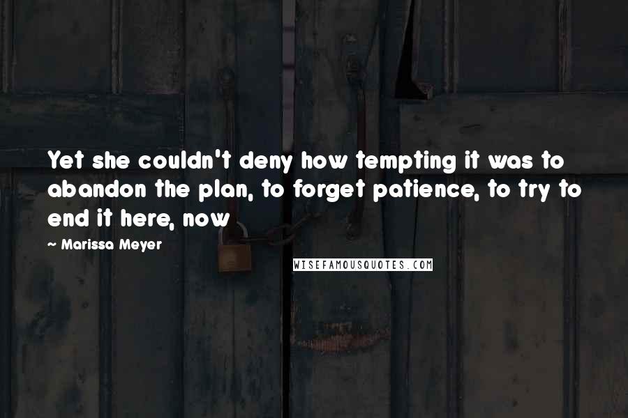 Marissa Meyer Quotes: Yet she couldn't deny how tempting it was to abandon the plan, to forget patience, to try to end it here, now