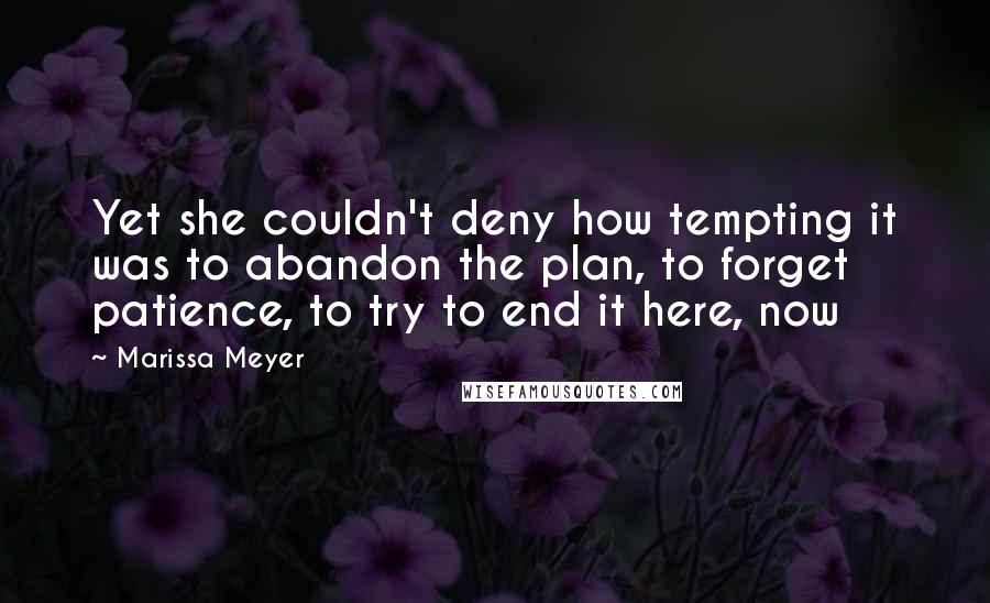 Marissa Meyer Quotes: Yet she couldn't deny how tempting it was to abandon the plan, to forget patience, to try to end it here, now