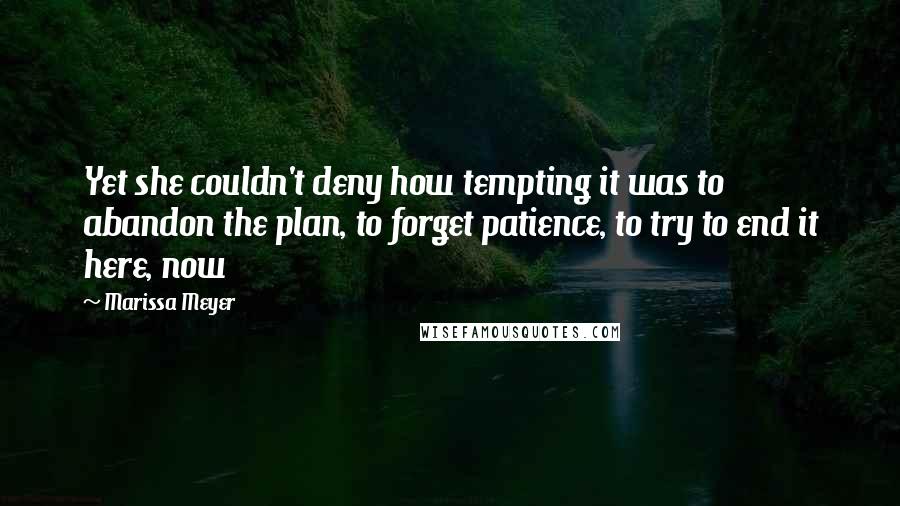 Marissa Meyer Quotes: Yet she couldn't deny how tempting it was to abandon the plan, to forget patience, to try to end it here, now