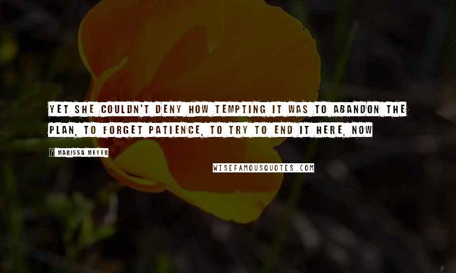 Marissa Meyer Quotes: Yet she couldn't deny how tempting it was to abandon the plan, to forget patience, to try to end it here, now