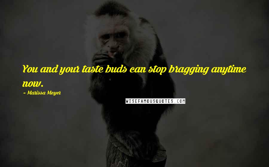 Marissa Meyer Quotes: You and your taste buds can stop bragging anytime now.